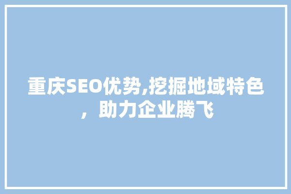 重庆SEO优势,挖掘地域特色，助力企业腾飞