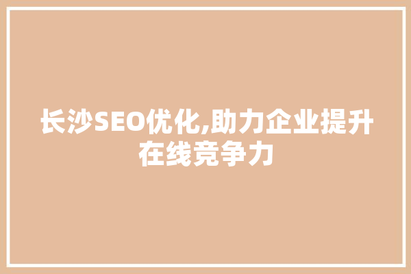 长沙SEO优化,助力企业提升在线竞争力