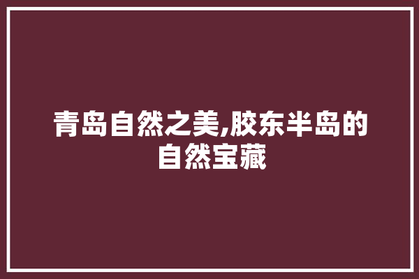 青岛自然之美,胶东半岛的自然宝藏