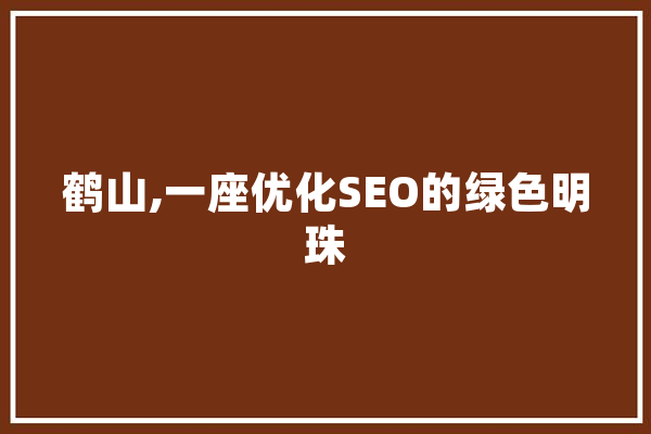 鹤山,一座优化SEO的绿色明珠