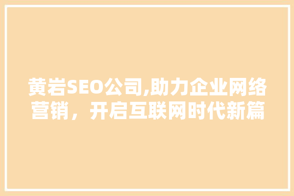 黄岩SEO公司,助力企业网络营销，开启互联网时代新篇章