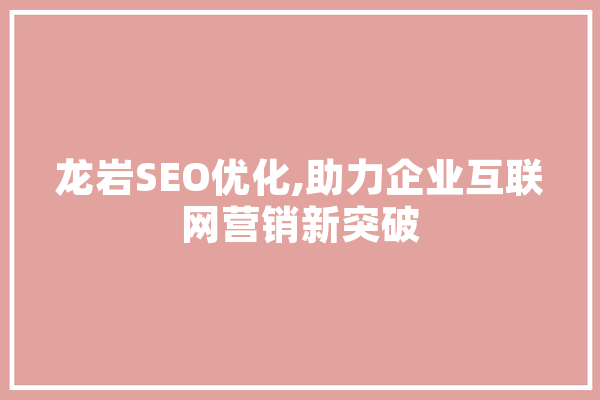 龙岩SEO优化,助力企业互联网营销新突破