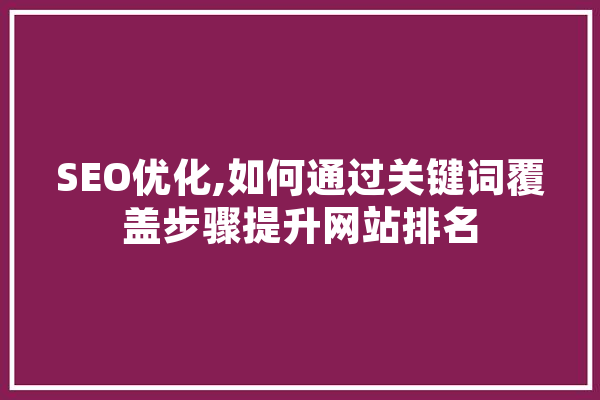 SEO优化,如何通过关键词覆盖步骤提升网站排名