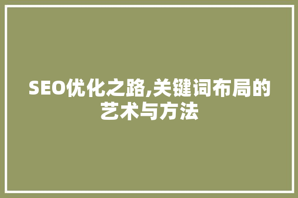 SEO优化之路,关键词布局的艺术与方法