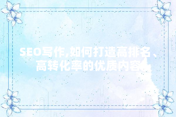 SEO写作,如何打造高排名、高转化率的优质内容