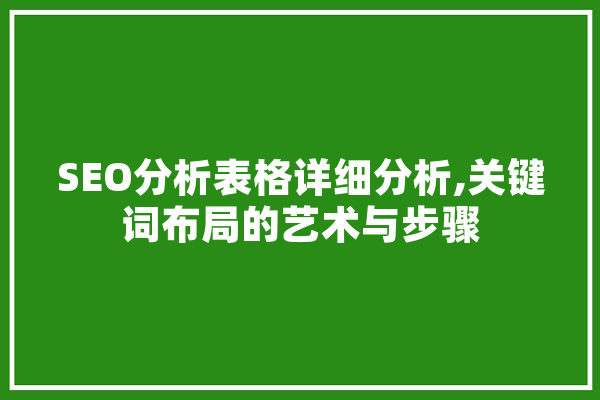 SEO分析表格详细分析,关键词布局的艺术与步骤