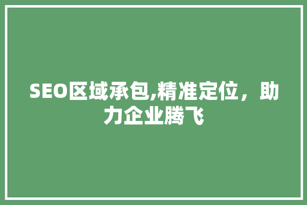 SEO区域承包,精准定位，助力企业腾飞