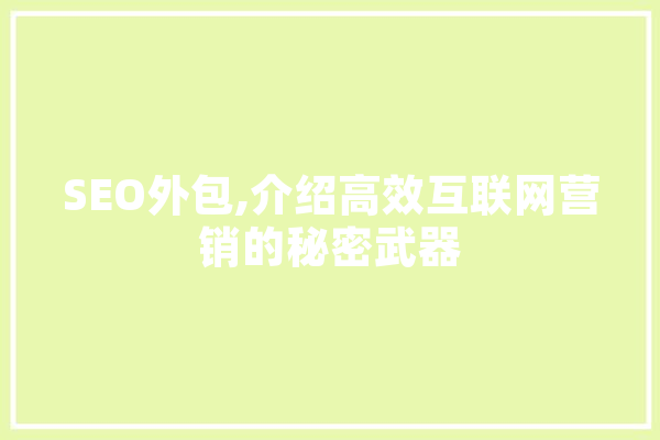 SEO外包,介绍高效互联网营销的秘密武器