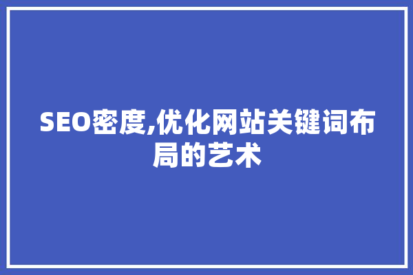 SEO密度,优化网站关键词布局的艺术