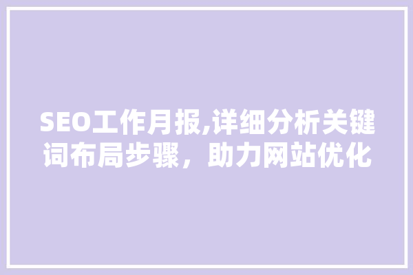 SEO工作月报,详细分析关键词布局步骤，助力网站优化 智能写作