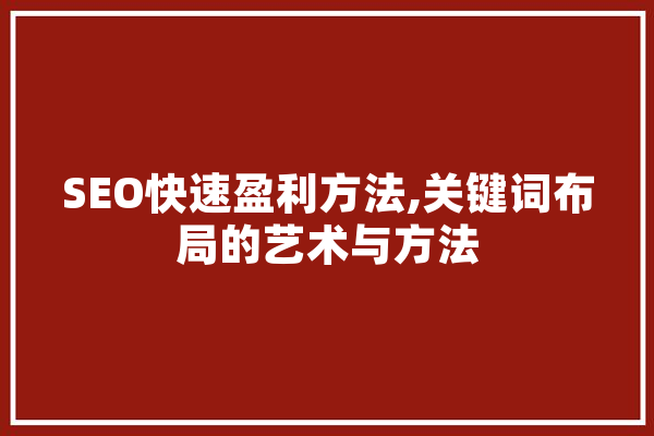 SEO快速盈利方法,关键词布局的艺术与方法