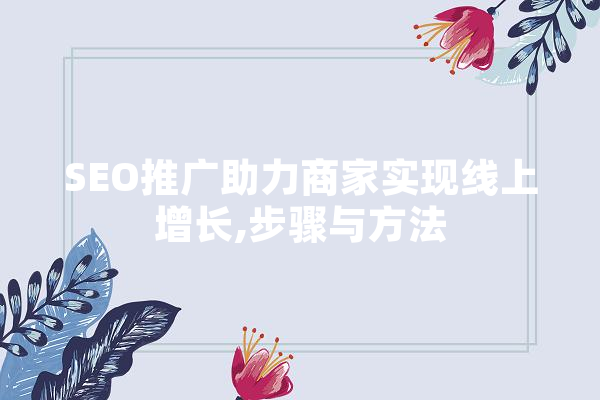 SEO推广助力商家实现线上增长,步骤与方法