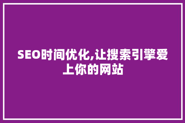 SEO时间优化,让搜索引擎爱上你的网站