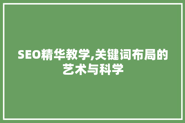 SEO精华教学,关键词布局的艺术与科学