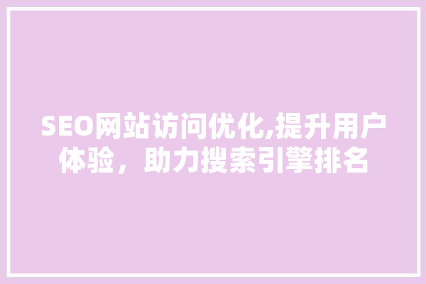 SEO网站访问优化,提升用户体验，助力搜索引擎排名