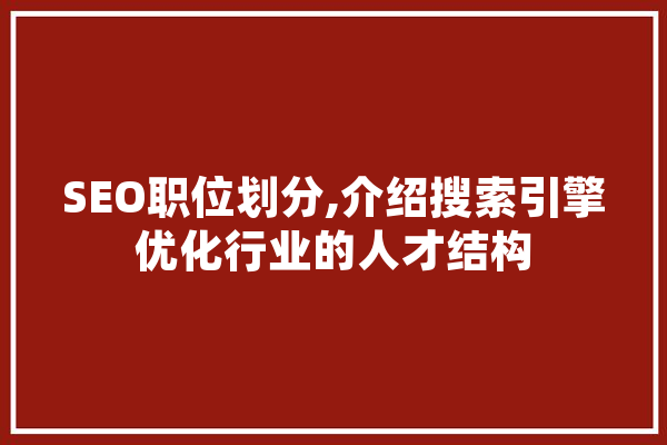 SEO职位划分,介绍搜索引擎优化行业的人才结构