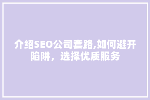 介绍SEO公司套路,如何避开陷阱，选择优质服务