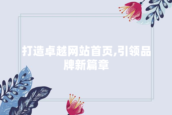 打造卓越网站首页,引领品牌新篇章