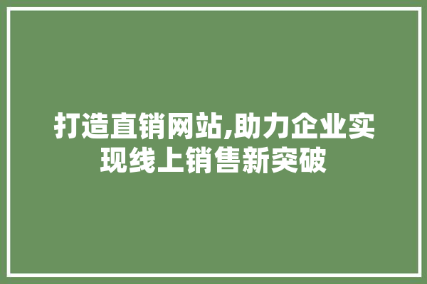 打造直销网站,助力企业实现线上销售新突破