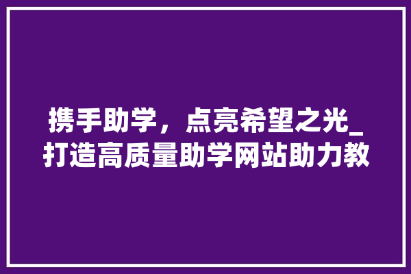 携手助学，点亮希望之光_打造高质量助学网站助力教育公平