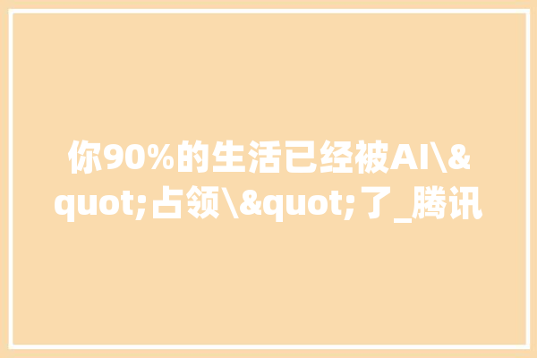你90%的生活已经被AI\"占领\"了_腾讯_年夜众 科技快讯