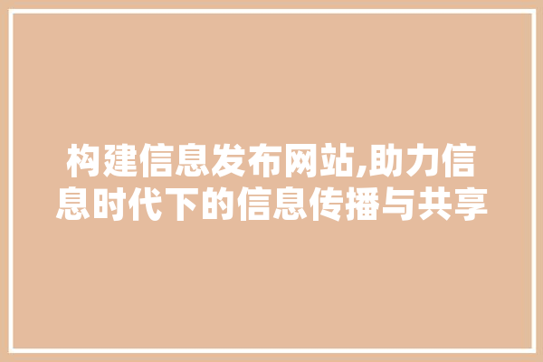 构建信息发布网站,助力信息时代下的信息传播与共享