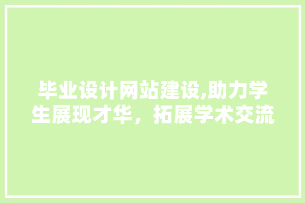 毕业设计网站建设,助力学生展现才华，拓展学术交流平台