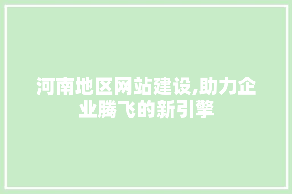 河南地区网站建设,助力企业腾飞的新引擎