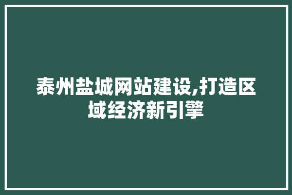 泰州盐城网站建设,打造区域经济新引擎