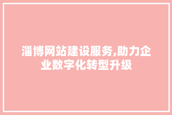 淄博网站建设服务,助力企业数字化转型升级