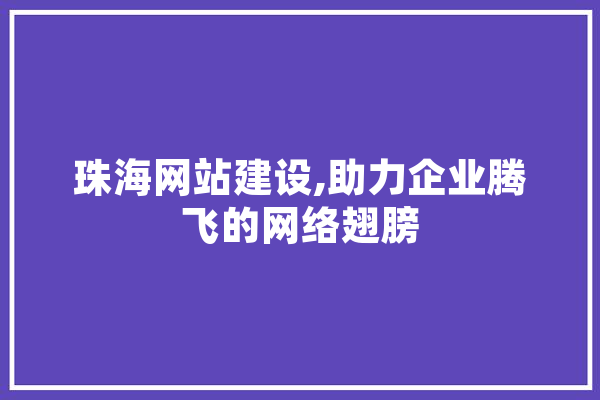 珠海网站建设,助力企业腾飞的网络翅膀