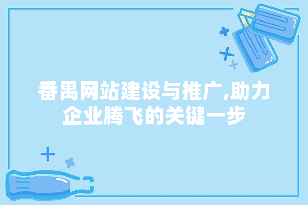 番禺网站建设与推广,助力企业腾飞的关键一步