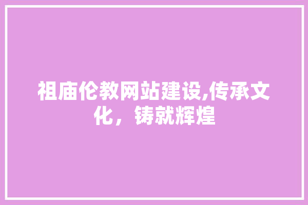祖庙伦教网站建设,传承文化，铸就辉煌
