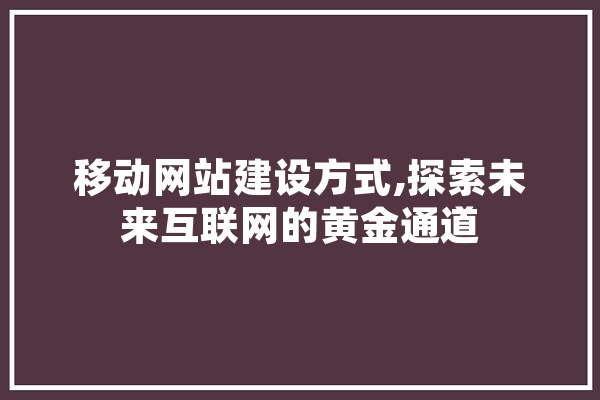 移动网站建设方式,探索未来互联网的黄金通道