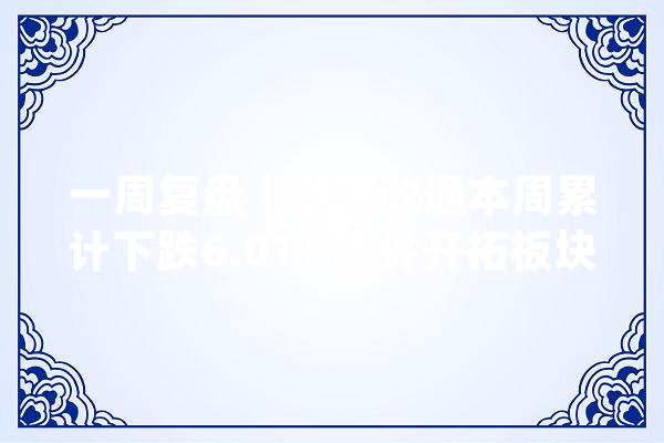 一周复盘｜数字政通本周累计下跌6.01%软件开拓板块下跌0.79%_低空_数字 计算机