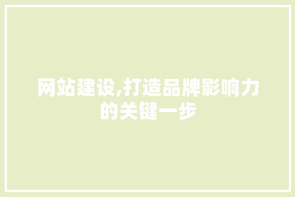网站建设,打造品牌影响力的关键一步