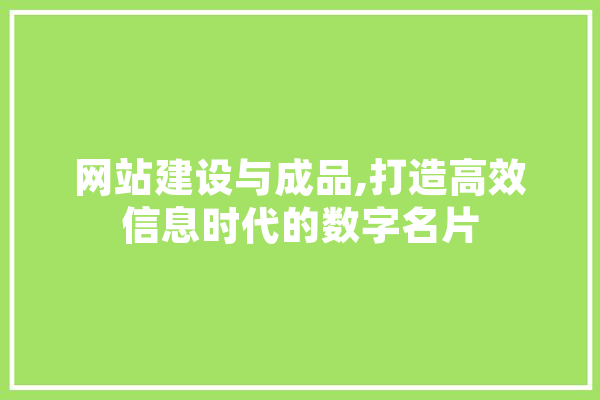 网站建设与成品,打造高效信息时代的数字名片