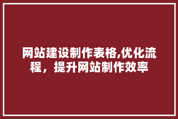 网站建设制作表格,优化流程，提升网站制作效率