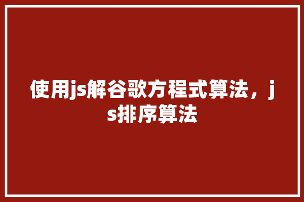 使用js解谷歌方程式算法，js排序算法