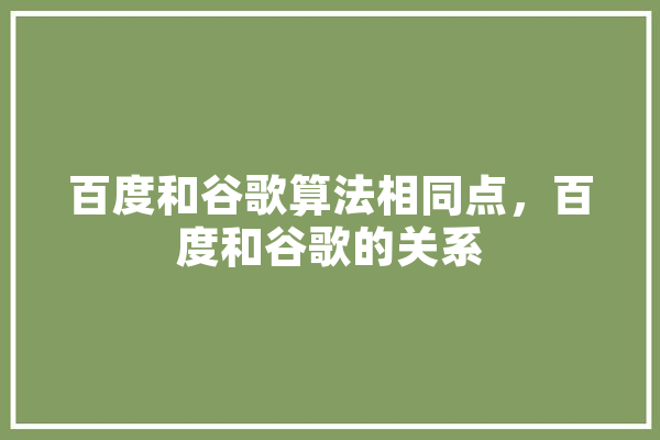 百度和谷歌算法相同点，百度和谷歌的关系 AI快讯