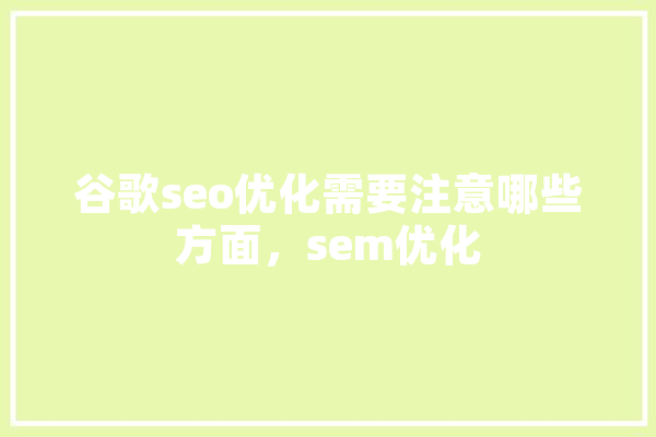 谷歌seo优化需要注意哪些方面，sem优化 AI快讯