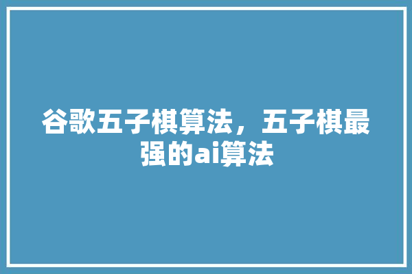 谷歌五子棋算法，五子棋最强的ai算法