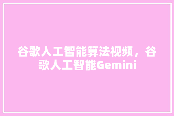 谷歌人工智能算法视频，谷歌人工智能Gemini