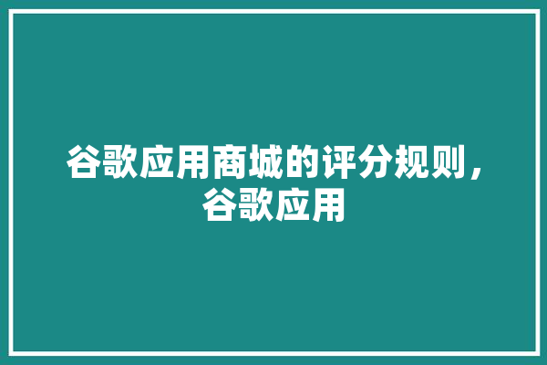 谷歌应用商城的评分规则，谷歌应用