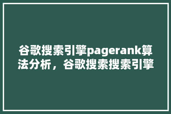 谷歌搜索引擎pagerank算法分析，谷歌搜索搜索引擎入口 文字写作