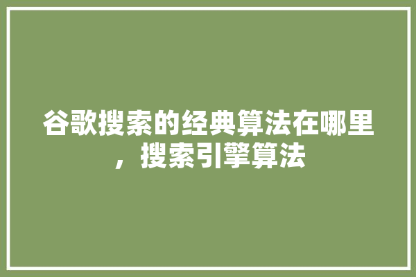 谷歌搜索的经典算法在哪里，搜索引擎算法
