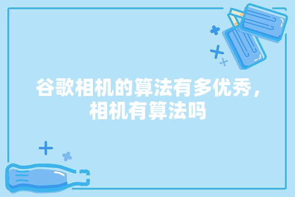 谷歌相机的算法有多优秀，相机有算法吗 智能助手