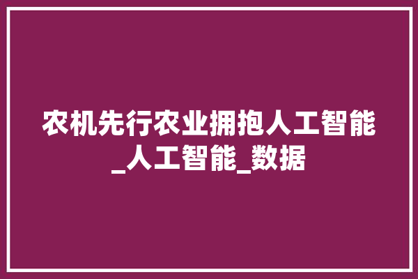 农机先行农业拥抱人工智能_人工智能_数据 智能问答