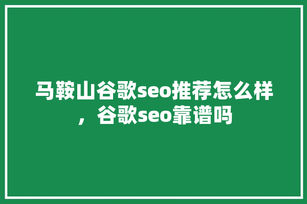 马鞍山谷歌seo推荐怎么样，谷歌seo靠谱吗 智能写作