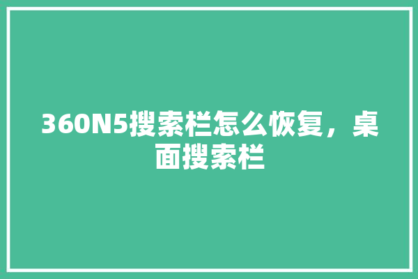 360N5搜索栏怎么恢复，桌面搜索栏